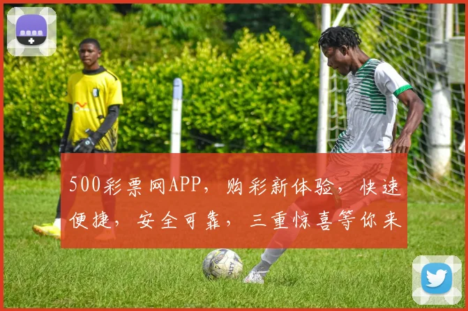 500彩票网APP，购彩新体验，快速便捷，安全可靠，三重惊喜等你来，抢购不停