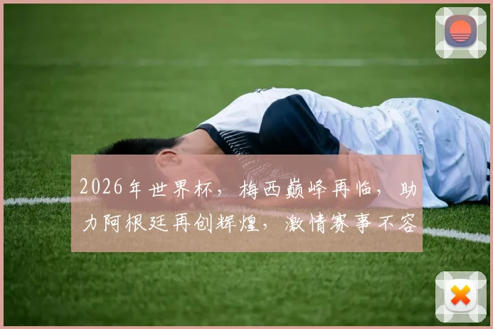 2026年世界杯，梅西巅峰再临，助力阿根廷再创辉煌，激情赛事不容错过，敬请期待