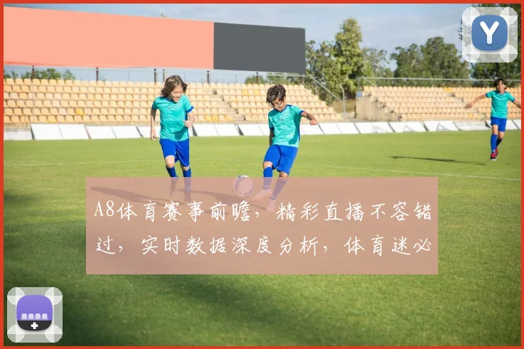 A8体育赛事前瞻，精彩直播不容错过，实时数据深度分析，体育迷必备