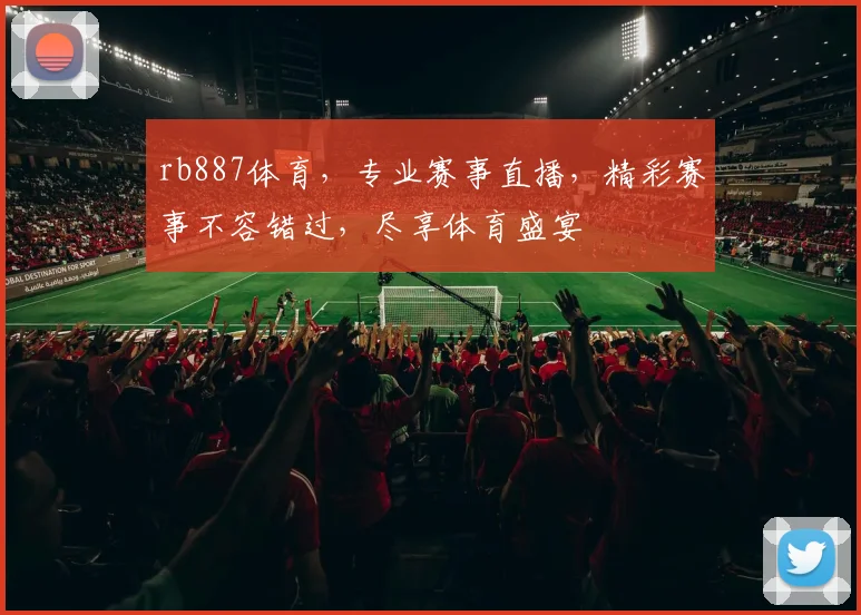 rb887体育，专业赛事直播，精彩赛事不容错过，尽享体育盛宴