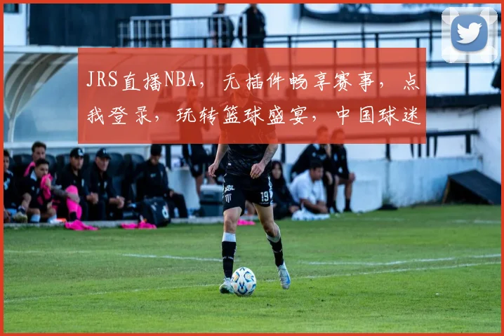 JRS直播NBA，无插件畅享赛事，点我登录，玩转篮球盛宴，中国球迷必看