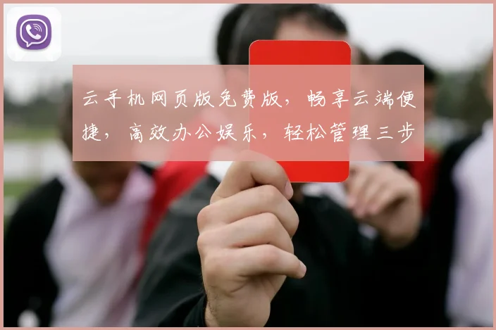 云手机网页版免费版，畅享云端便捷，高效办公娱乐，轻松管理三步到位，体验非凡