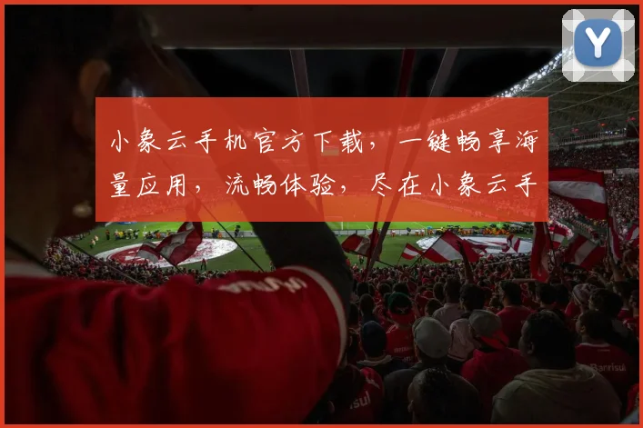 小象云手机官方下载，一键畅享海量应用，流畅体验，尽在小象云手机，赶快下载吧，体验不凡