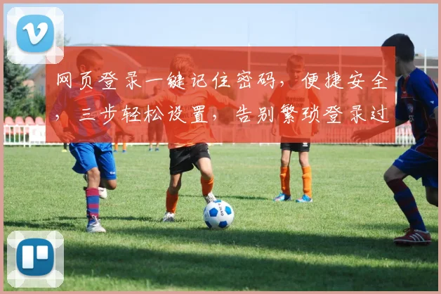 网页登录一键记住密码，便捷安全，三步轻松设置，告别繁琐登录过程，三重保障，让您安心使用