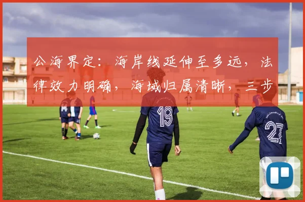 公海界定：海岸线延伸至多远，法律效力明确，海域归属清晰，三步走解析。