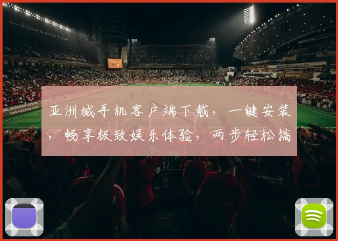 亚洲城手机客户端下载，一键安装，畅享极致娱乐体验，两步轻松搞定