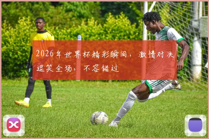2026年世界杯精彩瞬间，激情对决逗笑全场，不容错过
