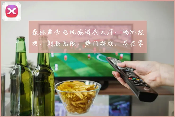 森林舞会电玩城游戏大厅，畅玩经典，刺激无限，热门游戏，尽在掌握，一触即发