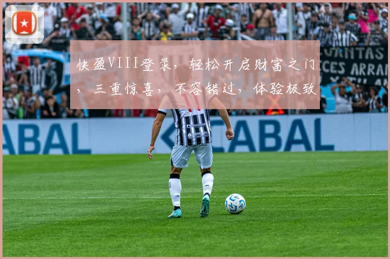 快盈VIII登录，轻松开启财富之门，三重惊喜，不容错过，体验极致便捷